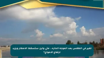 تغير في الطقس بعد الموجة الحارة.. متى وأين ستسقط الأمطار ويزيد ارتفاع الأمواج؟